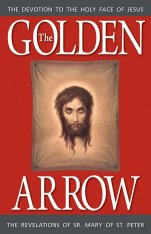 The Golden Arrow: The Revelations of Sr. Mary of St. Peter. Devotion To The Holy Face of Jesus